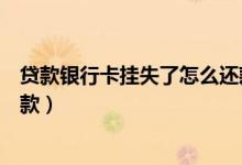 贷款银行卡挂失了怎么还款（重庆银行信用卡挂失后怎么还款）