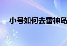 小号如何去雷神岛（小号如何去锦绣谷）