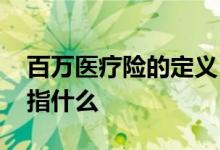 百万医疗险的定义 百万医疗险的一般医疗是指什么
