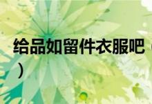 给品如留件衣服吧（给品如留件衣服什么意思）