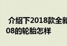  介绍下2018款全新悦翔价格多少钱及标致5008的轮胎怎样 