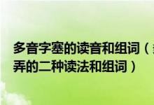 多音字塞的读音和组词（多音字的请教塞的三种读法和组词弄的二种读法和组词）