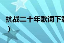 抗战二十年歌词下载（抗战二十年完整版歌词）