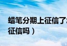 蜡笔分期上征信了怎么办2020（蜡笔分期上征信吗）