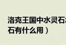 洛克王国中水灵石怎么获得?（洛克王国水灵石有什么用）