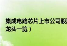 集成电路芯片上市公司股票有哪些（集成电路芯片上市公司龙头一览）
