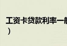 工资卡贷款利率一般多少（工资卡贷款怎么贷）