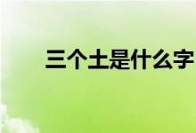 三个土是什么字（念什么 什么意思）
