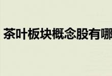 茶叶板块概念股有哪些（茶叶上市公司一览）