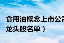 食用油概念上市公司有哪些（食用油上市公司龙头股名单）