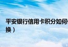平安银行信用卡积分如何使用（平安银行信用卡积分如何兑换）