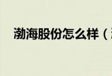 渤海股份怎么样（渤海股份有哪些亮点 ）