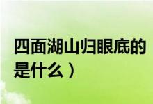四面湖山归眼底的（四面湖山归眼底下面一句是什么）