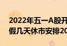 2022年五一A股开盘交易时间（五一股市放假几天休市安排2022）