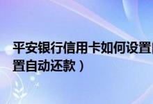 平安银行信用卡如何设置自动还款（平安银行信用卡如何设置自动还款）