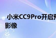  小米CC9Pro开启预约带你开启一亿像素手机影像 