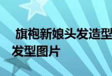  旗袍新娘头发造型图片 流行迷人的新娘旗袍发型图片 