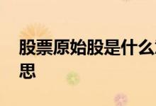 股票原始股是什么意思 股票原始股是什么意思 