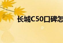  长城C50口碑怎么样 车主真实感受 