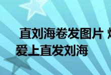  直刘海卷发图片 爆美的直发刘海发型图片-爱上直发刘海 