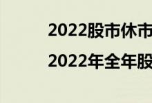 2022股市休市安排时间|2022年全年股市休市时间安排表