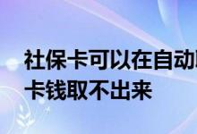 社保卡可以在自动取款机取钱吗 为什么社保卡钱取不出来 