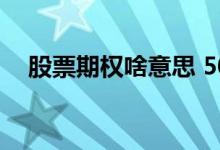 股票期权啥意思 50股票期权是什么意思 