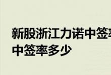 新股浙江力诺中签率查询：300838网上发行中签率多少