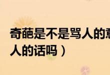 奇葩是不是骂人的意思（奇葩是什么意思是骂人的话吗）