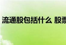 流通股包括什么 股票里的流通股是什么意思 