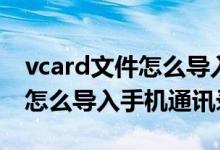 vcard文件怎么导入手机通讯录（vcard文件怎么导入手机通讯录）