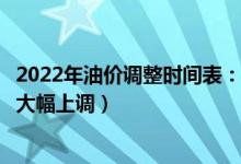 2022年油价调整时间表：油价调整3月17日24时开启（或将大幅上调）
