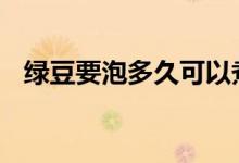  绿豆要泡多久可以煮绿豆粥 绿豆要泡多久 