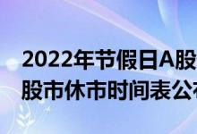 2022年节假日A股休市安排时间表（2022年股市休市时间表公布）