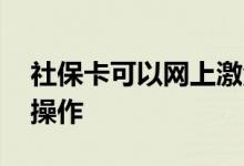社保卡可以网上激活吗 在手机激活使用怎么操作 