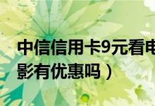 中信信用卡9元看电影（中信银行信用卡看电影有优惠吗）