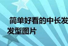  简单好看的中长发发型 小清爽必备的中长发发型图片 