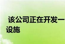  该公司正在开发一个600000平方英尺的定制设施 