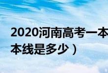 2020河南高考一本线预估（2020河南高考一本线是多少）