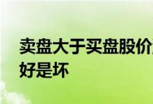 卖盘大于买盘股价涨是好是坏 股票大卖盘是好是坏