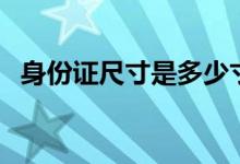 身份证尺寸是多少寸的（身份证尺寸多大）