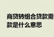商贷转组合贷款需要先结清吗 商贷转组合贷款是什么意思 