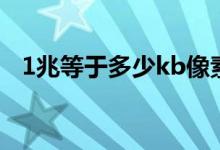 1兆等于多少kb像素（1兆等于多少kb/s）