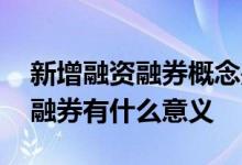 新增融资融券概念是什么意思 股票新增融资融券有什么意义