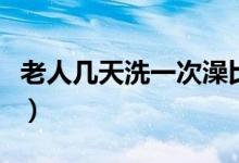 老人几天洗一次澡比较好（老人几天洗一次澡）