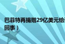 巴菲特再捐赠29亿美元给谁（巴菲特再捐赠29亿美元是怎么回事）