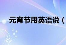 元宵节用英语说（元宵节用英语怎么说）