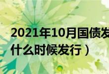 2021年10月国债发行时间新消息（10月国债什么时候发行）