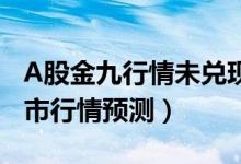 A股金九行情未兑现银十还有戏吗（看节后股市行情预测）