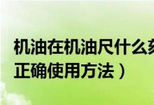 机油在机油尺什么刻度最合适（机油刻度尺的正确使用方法）